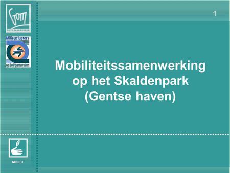 VMC Werkgroepvergadering ‘Bedrijvenclusters en Mobiliteit’ – Brussel 30/06/2005 1 MILIEU Mobiliteitssamenwerking op het Skaldenpark (Gentse haven)