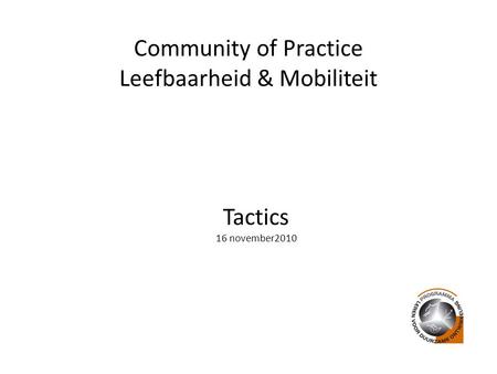 Community of Practice Leefbaarheid & Mobiliteit Tactics 16 november2010.