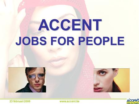 23 februari 2006www.accent.be ACCENT JOBS FOR PEOPLE.
