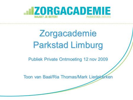 Zorgacademie Parkstad Limburg Publiek Private Ontmoeting 12 nov 2009 Toon van Baal/Ria Thomas/Mark Liedekerken.