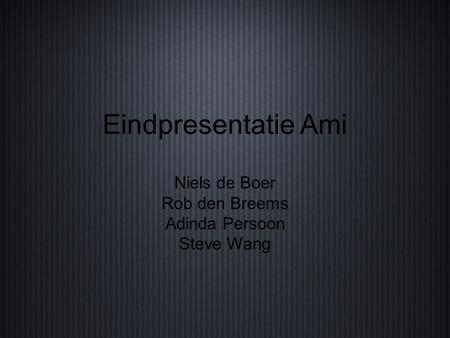 Eindpresentatie Ami Niels de Boer Rob den Breems Adinda Persoon Steve Wang.
