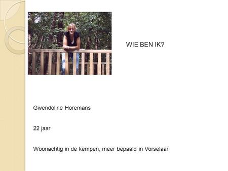 WIE BEN IK? Gwendoline Horemans 22 jaar Woonachtig in de kempen, meer bepaald in Vorselaar.