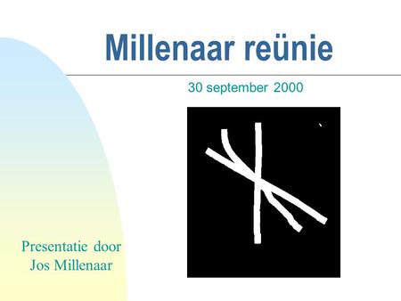 Millenaar reünie 30 september 2000 Presentatie door Jos Millenaar.