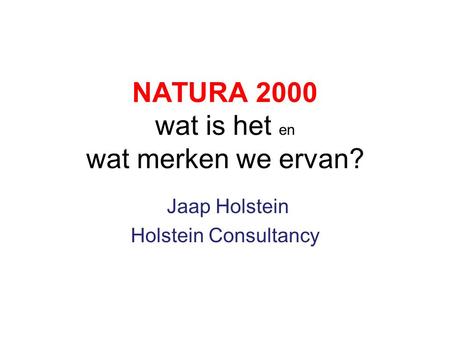 NATURA 2000 wat is het en wat merken we ervan? Jaap Holstein Holstein Consultancy.