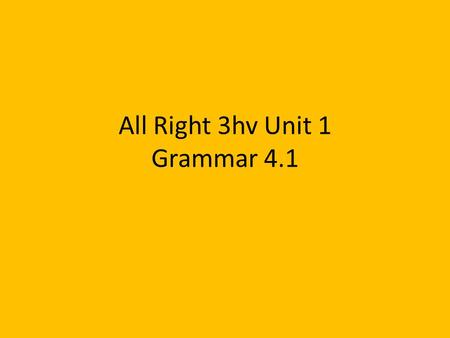 All Right 3hv Unit 1 Grammar 4.1