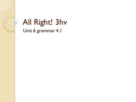 All Right! 3hv Unit 6 grammar 4.1.