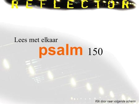 Lees met elkaar psalm 150 Klik door naar volgende scherm.