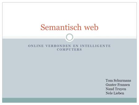 ONLINE VERBONDEN EN INTELLIGENTE COMPUTERS Semantisch web Tom Schurmans Gunter Fransen Nand Truyen Nele Lieben.
