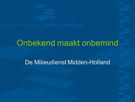 Onbekend maakt onbemind De Milieudienst Midden-Holland.