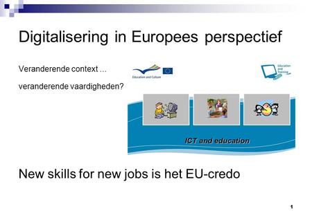 1 Digitalisering in Europees perspectief Veranderende context... veranderende vaardigheden? New skills for new jobs is het EU-credo.