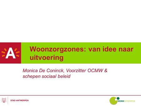 Woonzorgzones: van idee naar uitvoering Monica De Coninck, Voorzitter OCMW & schepen sociaal beleid.