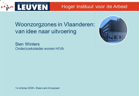 14 oktober 2009 – Elzenveld Antwerpen Hoger Instituut voor de Arbeid Woonzorgzones in Vlaanderen: van idee naar uitvoering Sien Winters Onderzoeksleider.