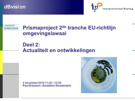 ` dBvisi n Prismaproject 2 de tranche EU-richtlijn omgevingslawaai Deel 2: Actualiteit en ontwikkelingen 2 november 2010 11:30 – 12:30 Paul Driessen /