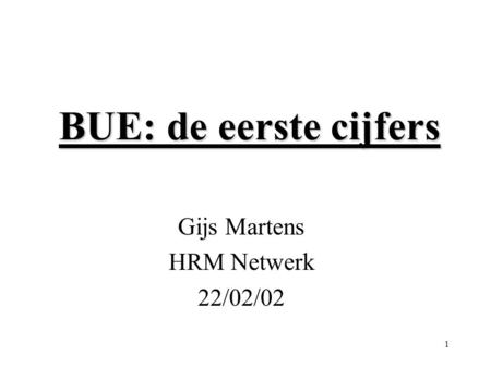 1 BUE: de eerste cijfers Gijs Martens HRM Netwerk 22/02/02.