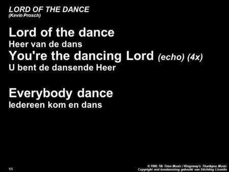 Copyright met toestemming gebruikt van Stichting Licentie © 1995 7th Time Music / Kingsway's Thankyou Music 1/5 LORD OF THE DANCE (Kevin Prosch) Lord of.