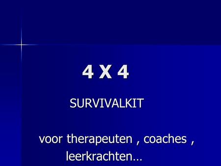 4 X 4 4 X 4 SURVIVALKIT SURVIVALKIT voor therapeuten, coaches, voor therapeuten, coaches, leerkrachten… leerkrachten…