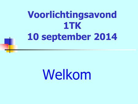 Voorlichtingsavond 1TK 10 september 2014 Welkom. Even voorstellen Dhr. Noppen; adjunct-directeur Mw. Boland; teamleider TL/TG Mw. Maenhout; mentor 1F.