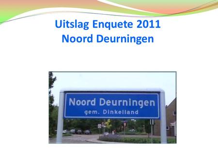Uitslag Enquete 2011 Noord Deurningen. Enquete 2001 De vorige enquête is gehouden in juli 2001. Het doel was om een actueel beeld te krijgen hoe de inwoners.