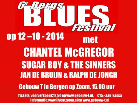 CHANTEL McGREGOR SUGAR BOY & THE SINNERS JAN DE BRUIJN & RALPH DE JONGH Gebouw T in Bergen op Zoom, 15.00 uur Tickets: voorverkoop €12,50 op www.gebouw-t.nl,