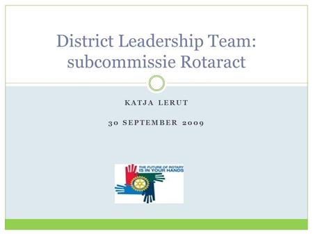 KATJA LERUT 30 SEPTEMBER 2009 District Leadership Team: subcommissie Rotaract.