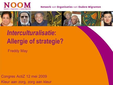 Interculturalisatie : Allergie of strategie? Congres ActiZ 12 mei 2009 Kleur aan zorg, zorg aan kleur Freddy May.