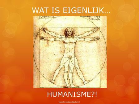 WAT IS EIGENLIJK… HUMANISME?! www.levenskunstatelier.nl.
