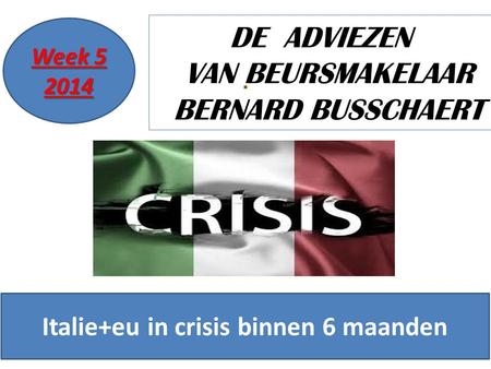 19/11/20141 DE ADVIEZEN VAN BEURSMAKELAAR BERNARD BUSSCHAERT Week 5 2014 Italie+eu in crisis binnen 6 maanden.