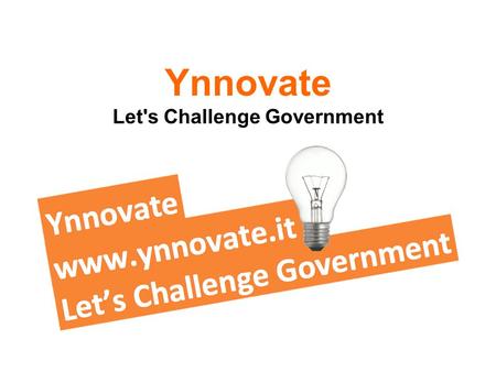Ynnovate Let's Challenge Government. Reasons to Ynnovate De meest innovatieve ideeën vinden en uitvoeren om: Beter in te spelen op bestaande behoeften.