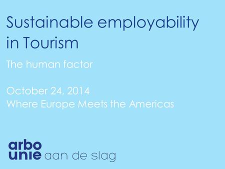 Sustainable employability in Tourism The human factor October 24, 2014 Where Europe Meets the Americas.