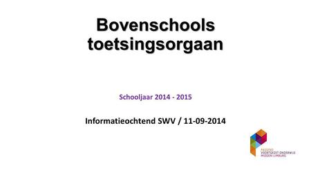 Bovenschools toetsingsorgaan Schooljaar 2014 - 2015 Informatieochtend SWV / 11-09-2014.