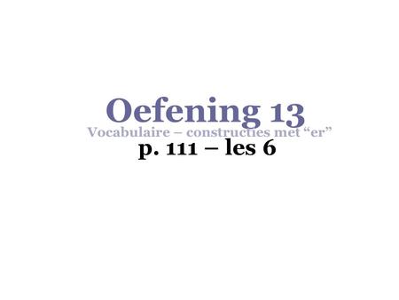 Oefening 13 p. 111 – les 6 Vocabulaire – constructies met “er”