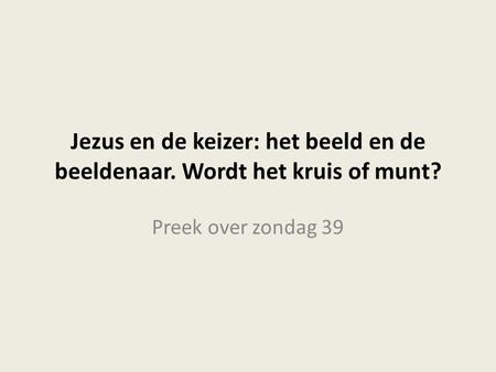 Jezus en de keizer: het beeld en de beeldenaar. Wordt het kruis of munt? Preek over zondag 39.