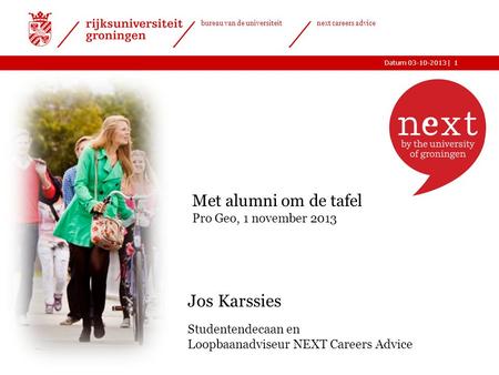 |Datum 03-10-2013 bureau van de universiteit next careers advice 1 Jos Karssies Studentendecaan en Loopbaanadviseur NEXT Careers Advice Met alumni om de.