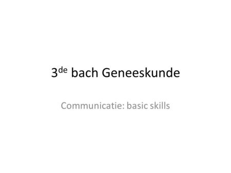 3 de bach Geneeskunde Communicatie: basic skills.