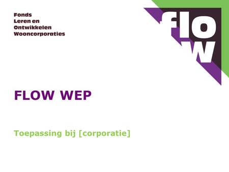 FLOW WEP Toepassing bij [corporatie].