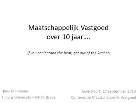 Maatschappelijk Vastgoed over 10 jaar…. if you can't stand the heat, get out of the kitchen Hans Mommaas Tilburg University – NHTV Breda Amersfoort, 17.