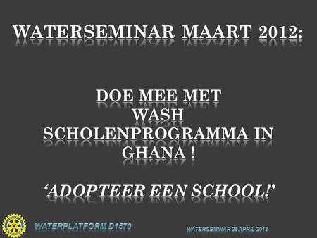 Rotary Water Platform District 1570: ”Adopteer een School in Ghana” Contact: Rotary Water Platform Aqua For All m.de