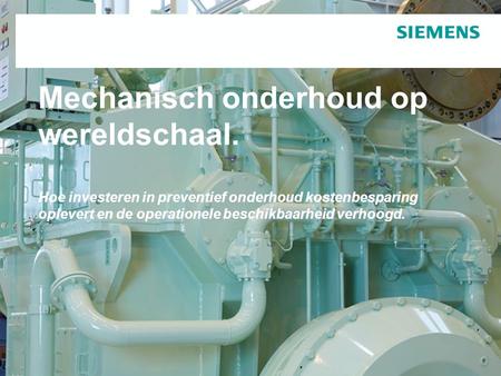 Restricted © Siemens AG. 2014 All rights reserved.siemens.com/answers Mechanisch onderhoud op wereldschaal. Hoe investeren in preventief onderhoud kostenbesparing.
