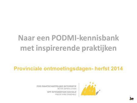 Naar een PODMI-kennisbank met inspirerende praktijken Provinciale ontmoetingsdagen- herfst 2014.