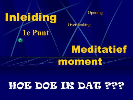 Inleiding Meditatief moment HOE DOE IK DAT ??? 1e Punt Opening Overdenking.