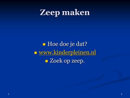 Zeep maken Hoe doe je dat? www.kinderpleinen.nl Zoek op zeep. 1.