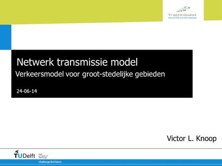 24-06-14 Challenge the future Delft University of Technology Netwerk transmissie model Verkeersmodel voor groot-stedelijke gebieden Victor L. Knoop.