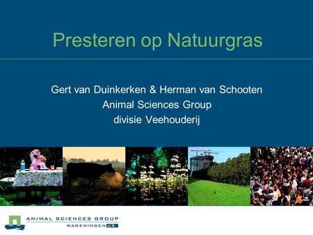 Presteren op Natuurgras Gert van Duinkerken & Herman van Schooten Animal Sciences Group divisie Veehouderij.