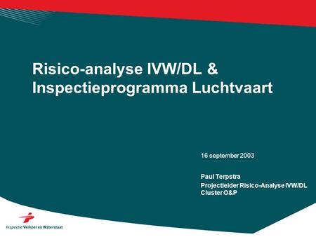 16 september 2003 Risico-analyse IVW/DL & Inspectieprogramma Luchtvaart Paul Terpstra Projectleider Risico-Analyse IVW/DL Cluster O&P.