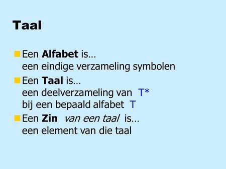 Taal nEen Alfabet is… een eindige verzameling symbolen nEen Taal is… een deelverzameling van T* bij een bepaald alfabet T nEen Zin is… een element van.
