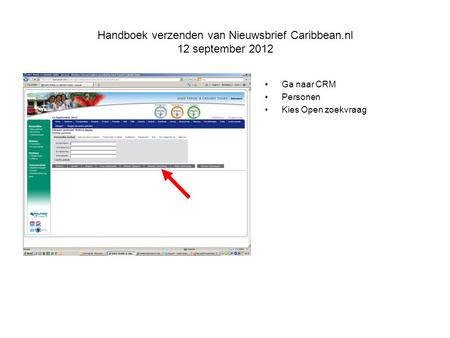 Handboek verzenden van Nieuwsbrief Caribbean.nl 12 september 2012 Ga naar CRM Personen Kies Open zoekvraag.