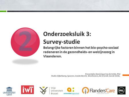 2 Onderzoeksluik 3: Survey-studie Belangrijke factoren binnen het bio-psycho-sociaal redeneren in de gezondheids- en welzijnszorg in Vlaanderen. Presentatie: