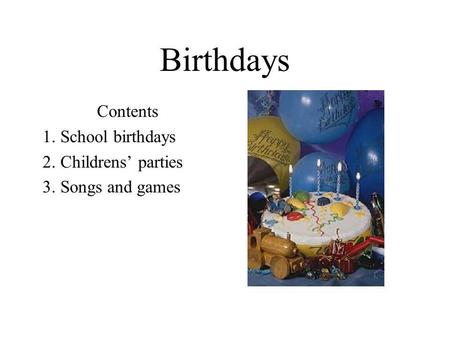Birthdays Contents 1. School birthdays 2. Childrens’ parties 3. Songs and games.