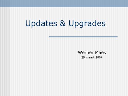 Updates & Upgrades Werner Maes 29 maart 2004. Soorten Upgrade besturingssysteem Kernel upgrade Updates kritische pakketten: samba – webmin Updates andere.