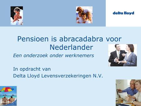 Pensioen is abracadabra voor Nederlander Een onderzoek onder werknemers In opdracht van Delta Lloyd Levensverzekeringen N.V.